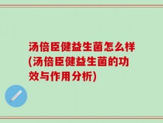 汤倍臣健益生菌怎么样(汤倍臣健益生菌的功效与作用分析)