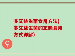 多艾益生菌食用方法(多艾益生菌的正确食用方式详解)
