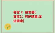 喜宝 2  益生菌(喜宝2：呵护肠道,促进健康)