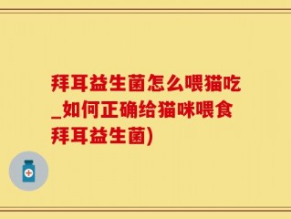 拜耳益生菌怎么喂猫吃_如何正确给猫咪喂食拜耳益生菌)