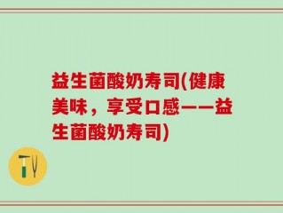 益生菌酸奶寿司(健康美味，享受口感——益生菌酸奶寿司)