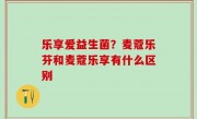 乐享爱益生菌？麦蔻乐芬和麦蔻乐享有什么区别