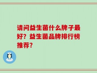 请问益生菌什么牌子最好？益生菌品牌排行榜推荐？