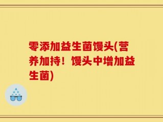 零添加益生菌馒头(营养加持！馒头中增加益生菌)