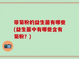 带菊粉的益生菌有哪些(益生菌中有哪些含有菊粉？)
