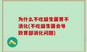 为什么不吃益生菌胃不消化(不吃益生菌会导致胃部消化问题)