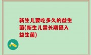 新生儿要吃多久的益生菌(新生儿需长期摄入益生菌)