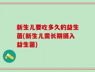 新生儿要吃多久的益生菌(新生儿需长期摄入益生菌)
