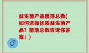 益生菌产品菌落总数(如何选择优质益生菌产品？菌落总数告诉你答案！)