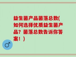 益生菌产品菌落总数(如何选择优质益生菌产品？菌落总数告诉你答案！)