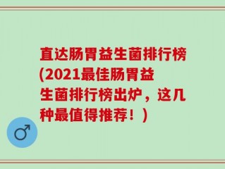 直达肠胃益生菌排行榜(2021最佳肠胃益生菌排行榜出炉，这几种最值得推荐！)