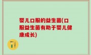 婴儿口服的益生菌(口服益生菌有助于婴儿健康成长)