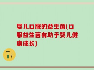 婴儿口服的益生菌(口服益生菌有助于婴儿健康成长)