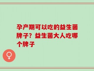 孕产期可以吃的益生菌牌子？益生菌大人吃哪个牌子