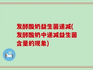 发酵酸奶益生菌递减(发酵酸奶中递减益生菌含量的现象)