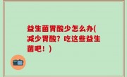 益生菌胃酸少怎么办(减少胃酸？吃这些益生菌吧！)