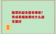 酸菜的益生菌有哪些？养成易瘦体质吃什么益生菌好