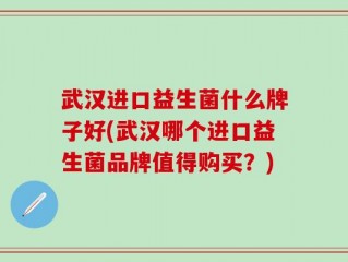 武汉进口益生菌什么牌子好(武汉哪个进口益生菌品牌值得购买？)