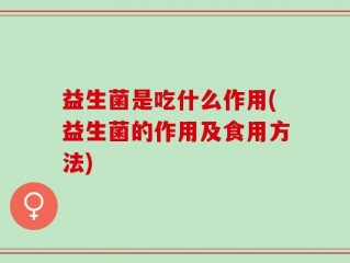 益生菌是吃什么作用(益生菌的作用及食用方法)