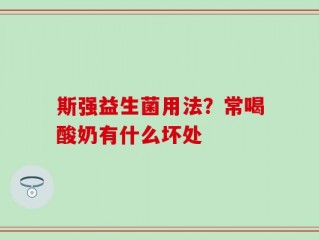 斯强益生菌用法？常喝酸奶有什么坏处