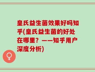 皇氏益生菌效果好吗知乎(皇氏益生菌的好处在哪里？——知乎用户深度分析)
