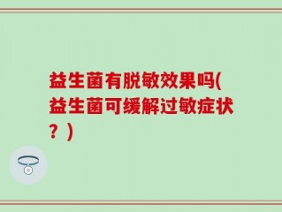 益生菌有脱敏效果吗(益生菌可缓解过敏症状？)