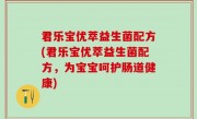 君乐宝优萃益生菌配方(君乐宝优萃益生菌配方，为宝宝呵护肠道健康)