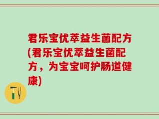 君乐宝优萃益生菌配方(君乐宝优萃益生菌配方，为宝宝呵护肠道健康)