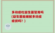 多动症吃益生菌管用吗(益生菌能缓解多动症症状吗？)