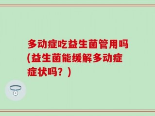 多动症吃益生菌管用吗(益生菌能缓解多动症症状吗？)