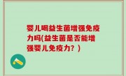 婴儿喝益生菌增强免疫力吗(益生菌是否能增强婴儿免疫力？)