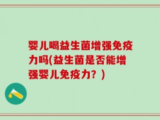 婴儿喝益生菌增强免疫力吗(益生菌是否能增强婴儿免疫力？)