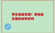 养乐滋益生菌？添加益生菌的米粉好吗