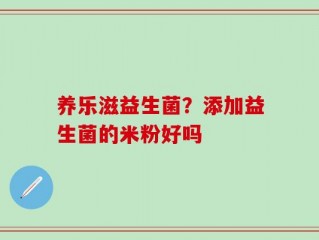 养乐滋益生菌？添加益生菌的米粉好吗