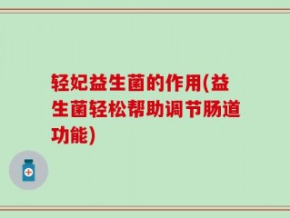 轻妃益生菌的作用(益生菌轻松帮助调节肠道功能)