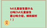 tst儿童益生菌什么口味(tst儿童益生菌口味介绍，细致解析！)