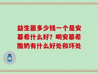 益生菌多少钱一个是安幕希什么好？喝安慕希酸奶有什么好处和坏处