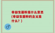 非益生菌粉是什么意思(非益生菌粉的含义是什么？)
