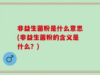 非益生菌粉是什么意思(非益生菌粉的含义是什么？)