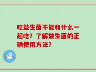 吃益生菌不能和什么一起吃？了解益生菌的正确使用方法？