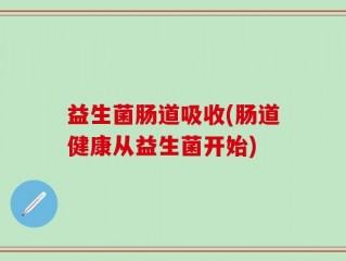 益生菌肠道吸收(肠道健康从益生菌开始)