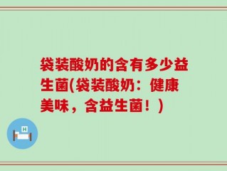 袋装酸奶的含有多少益生菌(袋装酸奶：健康美味，含益生菌！)