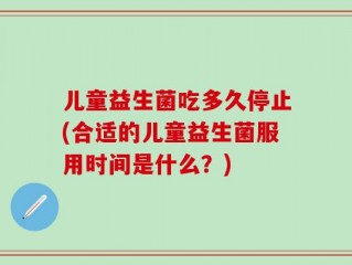 儿童益生菌吃多久停止(合适的儿童益生菌服用时间是什么？)