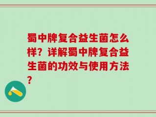 蜀中牌复合益生菌怎么样？详解蜀中牌复合益生菌的功效与使用方法？