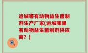 运城哪有动物益生菌制剂生产厂家(运城哪里有动物益生菌制剂供应商？)
