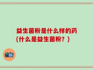 益生菌粉是什么样的药(什么是益生菌粉？)