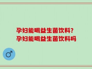 孕妇能喝益生菌饮料？孕妇能喝益生菌饮料吗