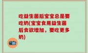 吃益生菌后宝宝总是要吃奶(宝宝食用益生菌后食欲增加，要吃更多奶)