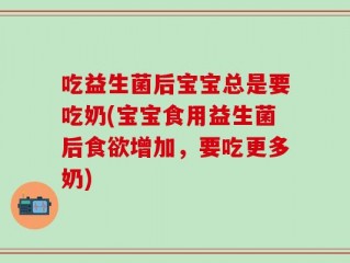 吃益生菌后宝宝总是要吃奶(宝宝食用益生菌后食欲增加，要吃更多奶)