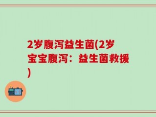 2岁腹泻益生菌(2岁宝宝腹泻：益生菌救援)